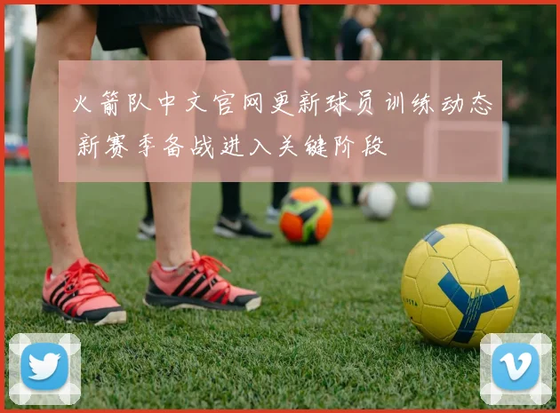 火箭队中文官网更新球员训练动态 新赛季备战进入关键阶段