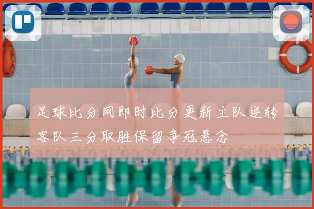 足球比分网即时比分更新主队逆转客队三分取胜保留争冠悬念