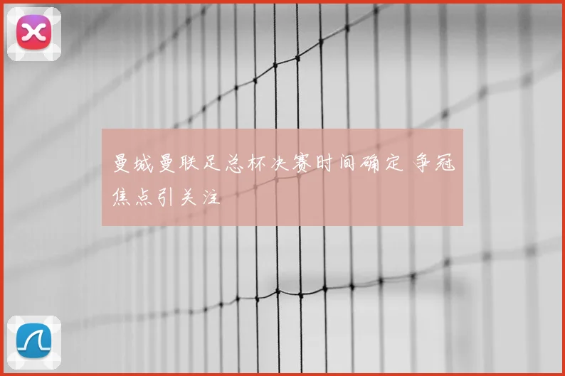 曼城曼联足总杯决赛时间确定 争冠焦点引关注