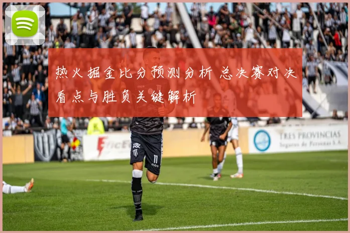 热火掘金比分预测分析 总决赛对决看点与胜负关键解析