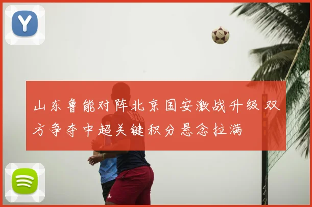 山东鲁能对阵北京国安激战升级 双方争夺中超关键积分悬念拉满