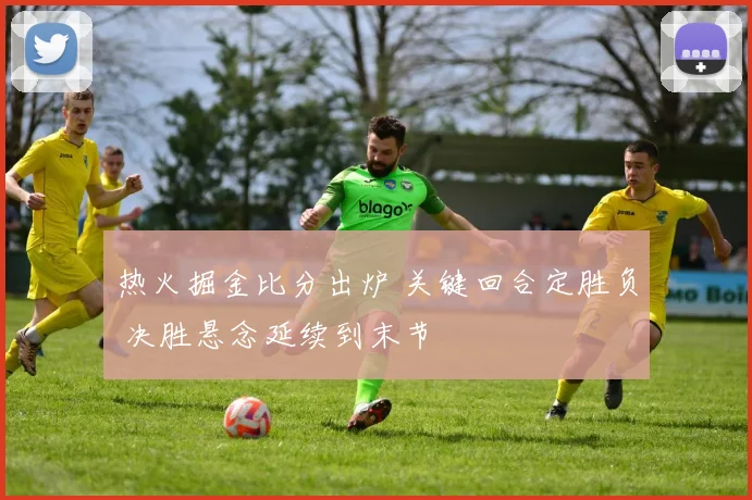 热火掘金比分出炉 关键回合定胜负 决胜悬念延续到末节