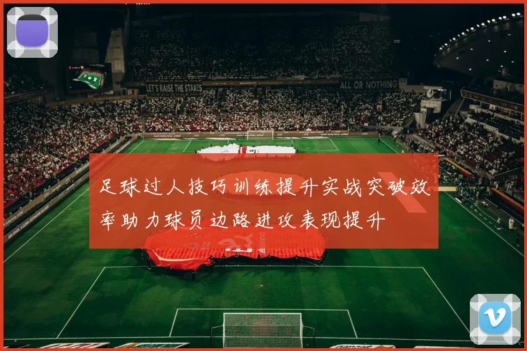 足球过人技巧训练提升实战突破效率助力球员边路进攻表现提升