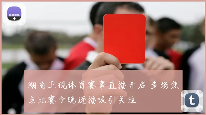 湖南卫视体育赛事直播开启 多场焦点比赛今晚连播吸引关注