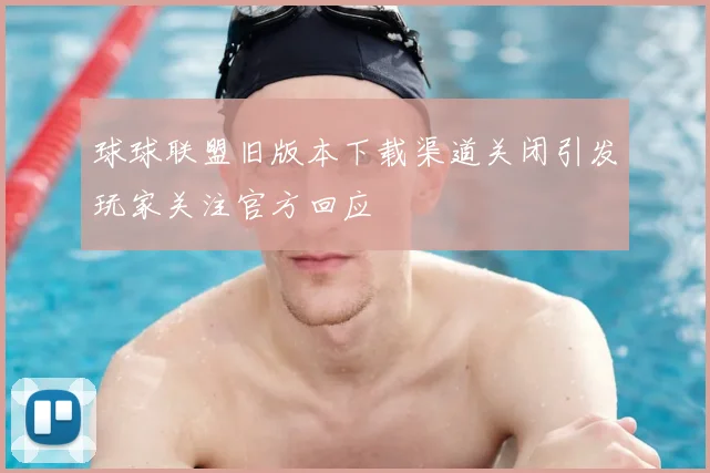 球球联盟旧版本下载渠道关闭引发玩家关注官方回应