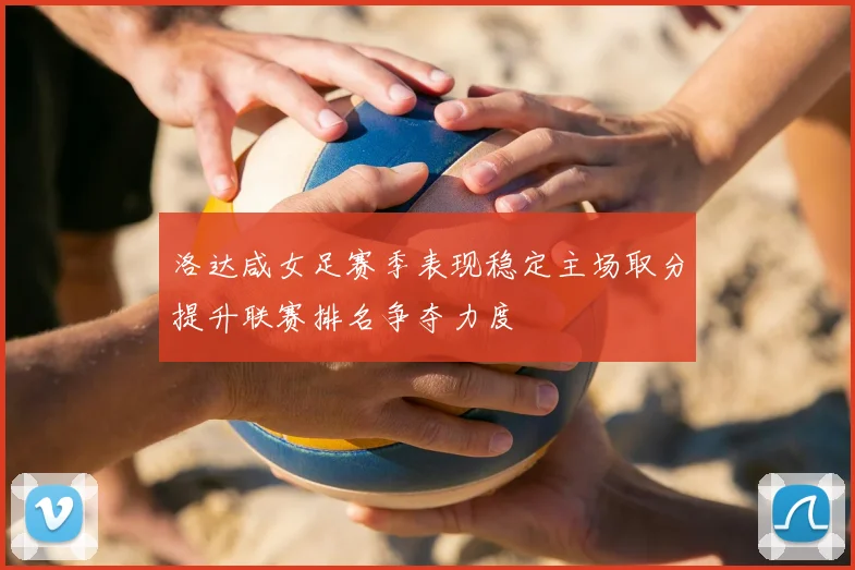 洛达咸女足赛季表现稳定主场取分提升联赛排名争夺力度