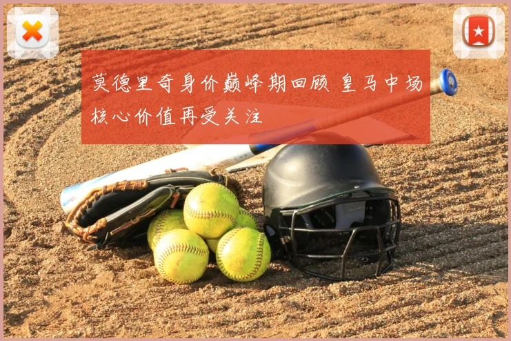 莫德里奇身价巅峰期回顾 皇马中场核心价值再受关注