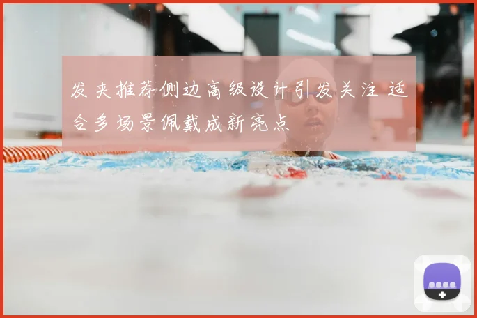 发夹推荐侧边高级设计引发关注 适合多场景佩戴成新亮点