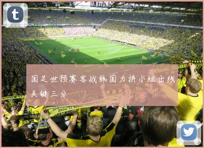 国足世预赛客战韩国力拼小组出线关键三分