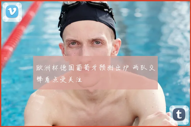 欧洲杯德国葡萄牙预测出炉 两队交锋看点受关注