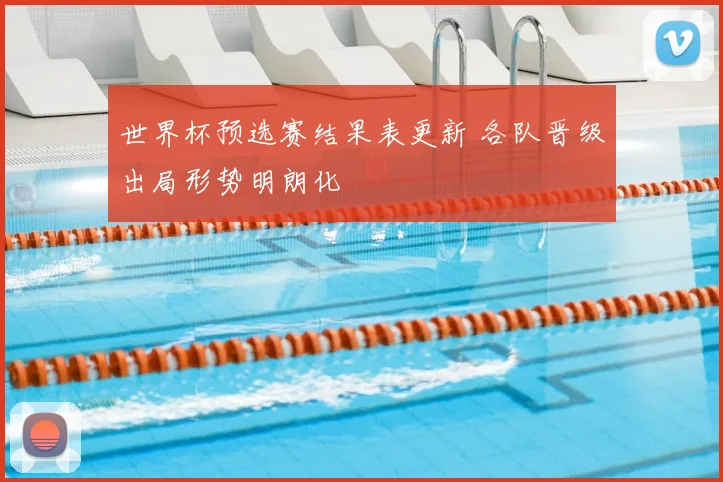 世界杯预选赛结果表更新 各队晋级出局形势明朗化