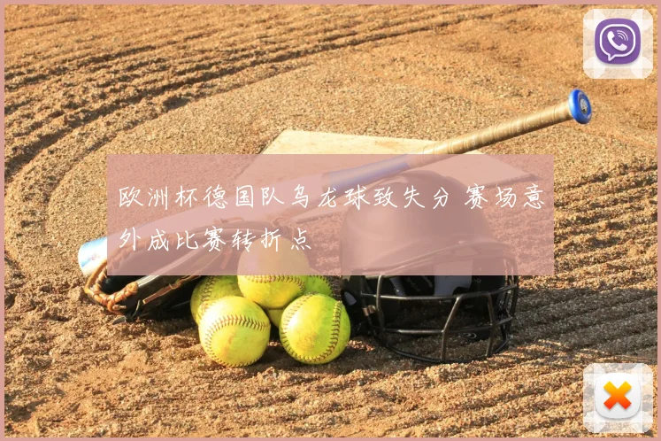 欧洲杯德国队乌龙球致失分 赛场意外成比赛转折点