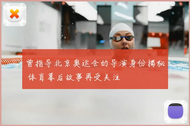 曾指导北京奥运会的导演身份揭秘 体育幕后故事再受关注