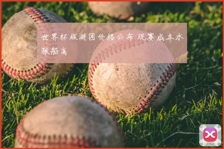 世界杯旅游团价格公布 观赛成本水涨船高