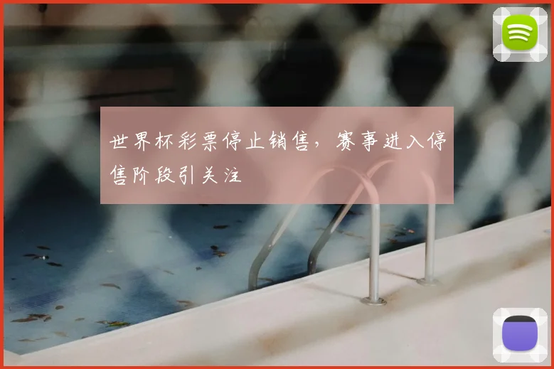 世界杯彩票停止销售，赛事进入停售阶段引关注